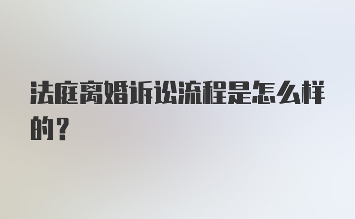 法庭离婚诉讼流程是怎么样的？