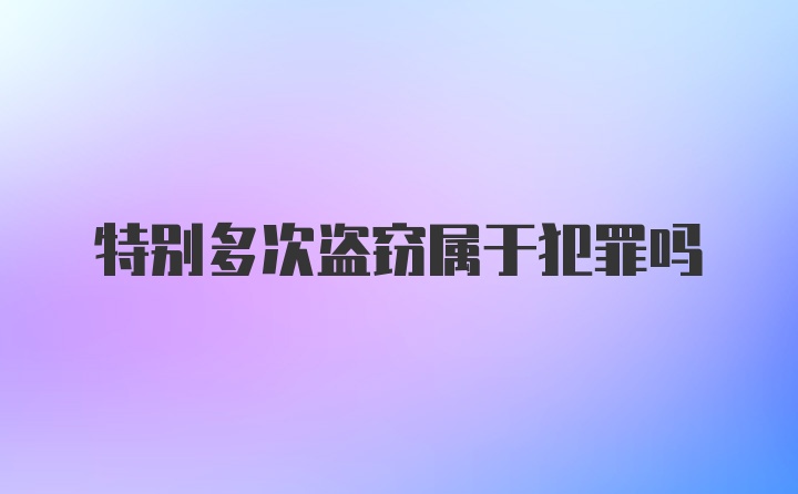 特别多次盗窃属于犯罪吗