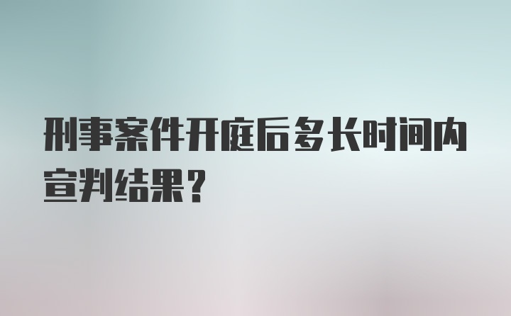 刑事案件开庭后多长时间内宣判结果？