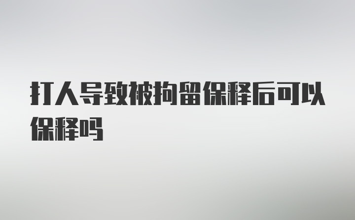 打人导致被拘留保释后可以保释吗