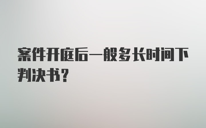 案件开庭后一般多长时间下判决书？