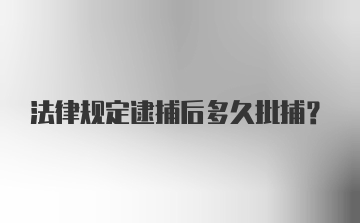 法律规定逮捕后多久批捕？