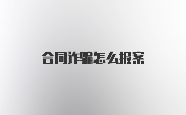 合同诈骗怎么报案