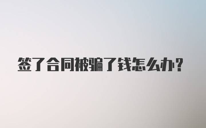 签了合同被骗了钱怎么办？