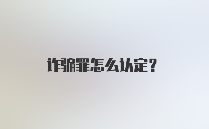 诈骗罪怎么认定？