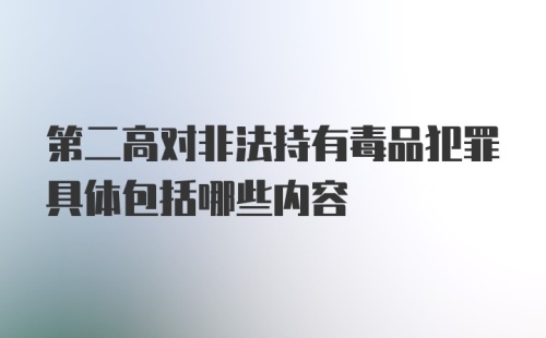 第二高对非法持有毒品犯罪具体包括哪些内容