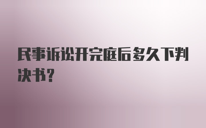 民事诉讼开完庭后多久下判决书？