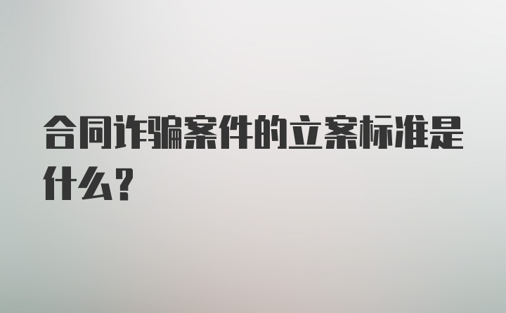 合同诈骗案件的立案标准是什么？