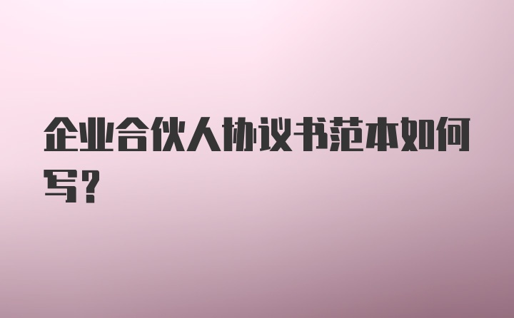 企业合伙人协议书范本如何写？