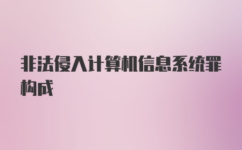 非法侵入计算机信息系统罪构成