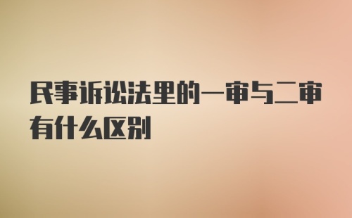 民事诉讼法里的一审与二审有什么区别