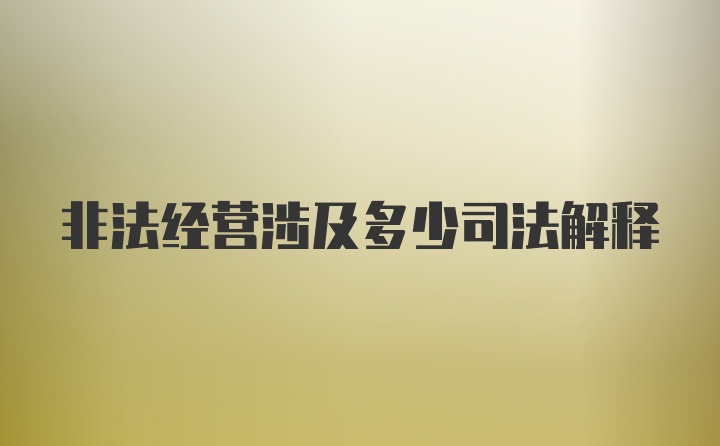 非法经营涉及多少司法解释