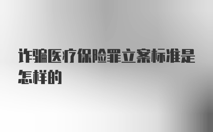 诈骗医疗保险罪立案标准是怎样的