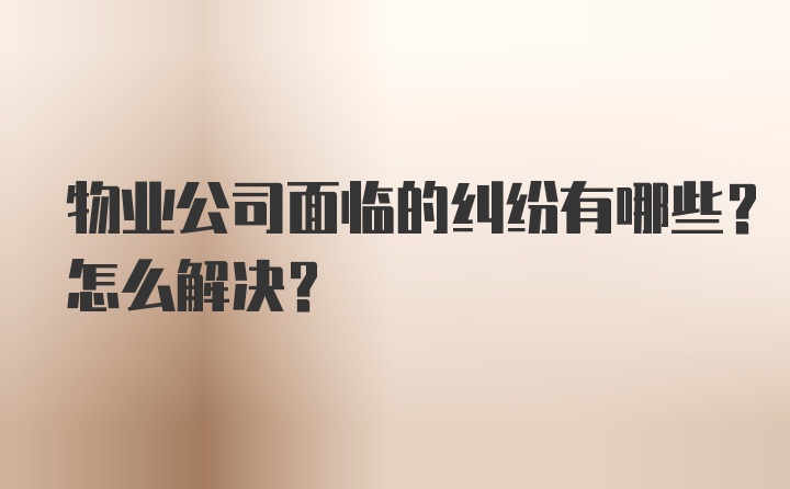 物业公司面临的纠纷有哪些？怎么解决？