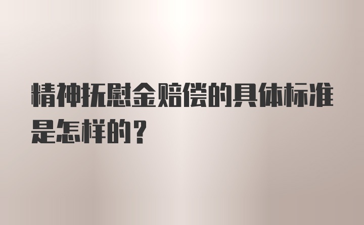 精神抚慰金赔偿的具体标准是怎样的?