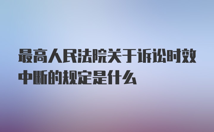 最高人民法院关于诉讼时效中断的规定是什么