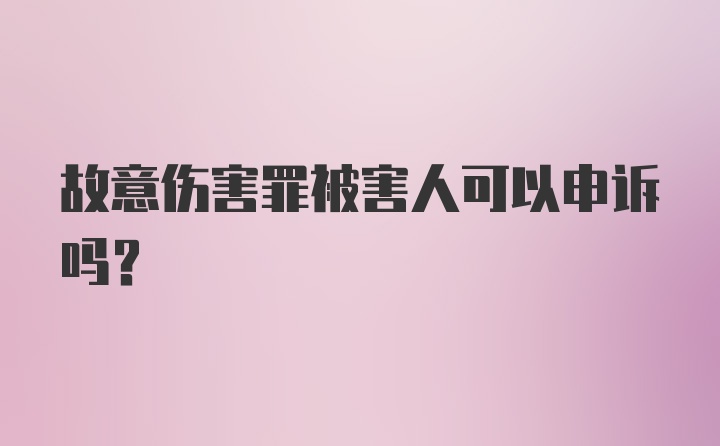 故意伤害罪被害人可以申诉吗？