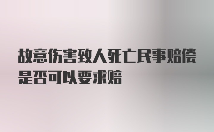 故意伤害致人死亡民事赔偿是否可以要求赔