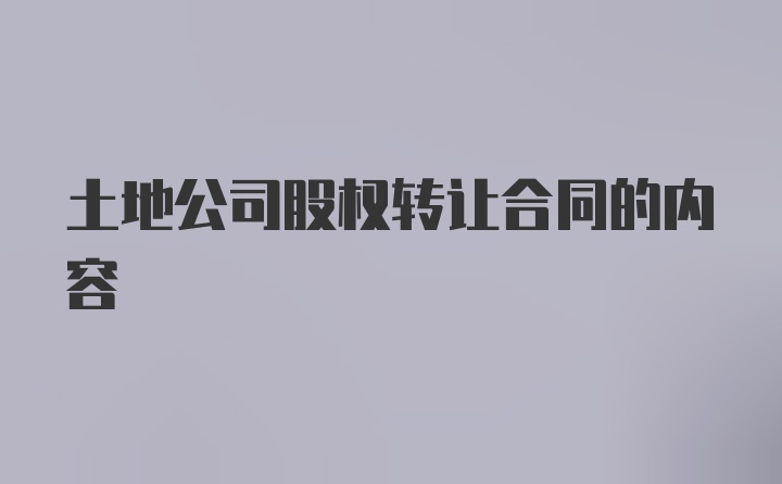 土地公司股权转让合同的内容