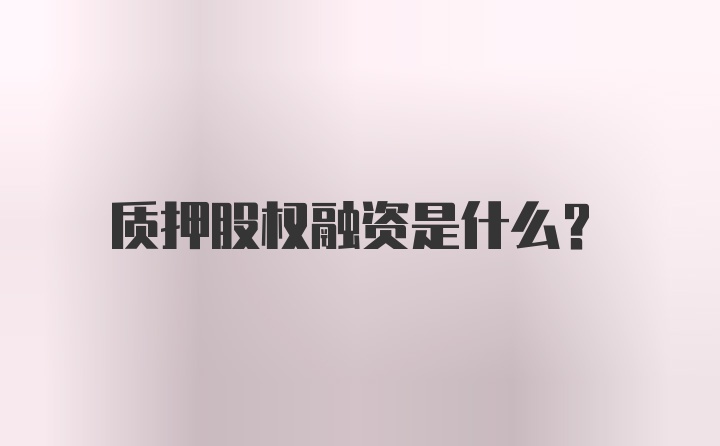 质押股权融资是什么？