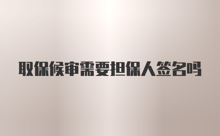 取保候审需要担保人签名吗