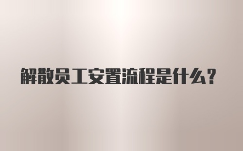 解散员工安置流程是什么？