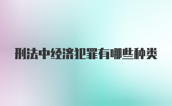 刑法中经济犯罪有哪些种类