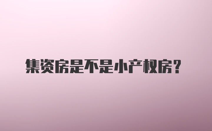 集资房是不是小产权房?