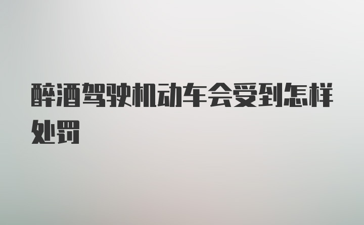 醉酒驾驶机动车会受到怎样处罚