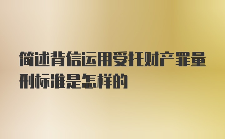 简述背信运用受托财产罪量刑标准是怎样的