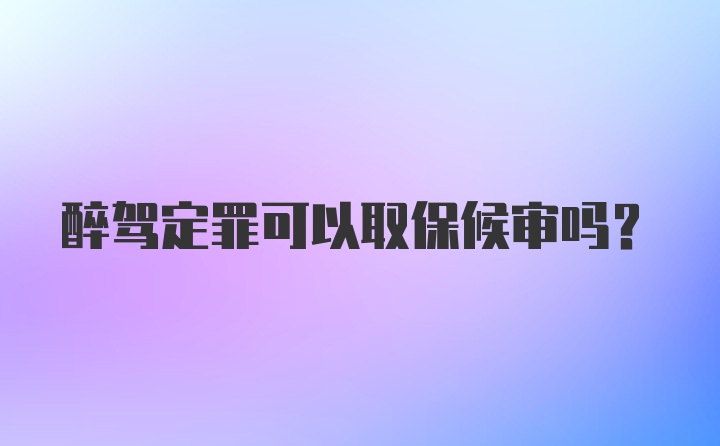 醉驾定罪可以取保候审吗？