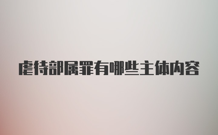 虐待部属罪有哪些主体内容