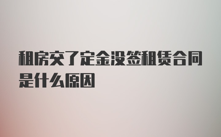 租房交了定金没签租赁合同是什么原因