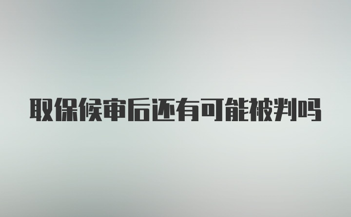 取保候审后还有可能被判吗