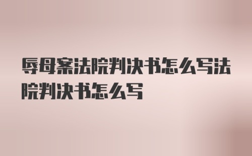 辱母案法院判决书怎么写法院判决书怎么写