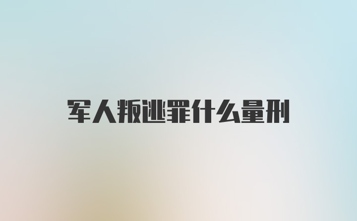 军人叛逃罪什么量刑