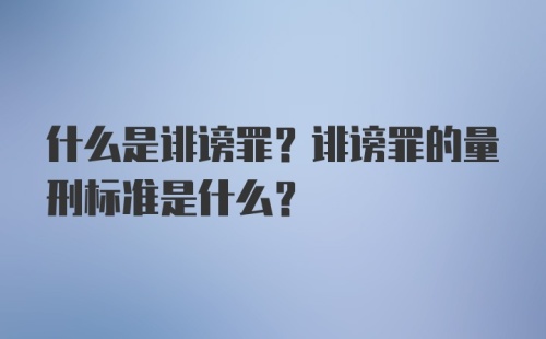 什么是诽谤罪？诽谤罪的量刑标准是什么？