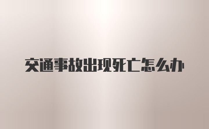 交通事故出现死亡怎么办