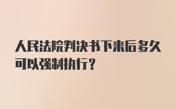 人民法院判决书下来后多久可以强制执行？