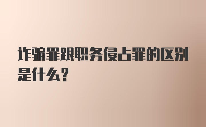 诈骗罪跟职务侵占罪的区别是什么？