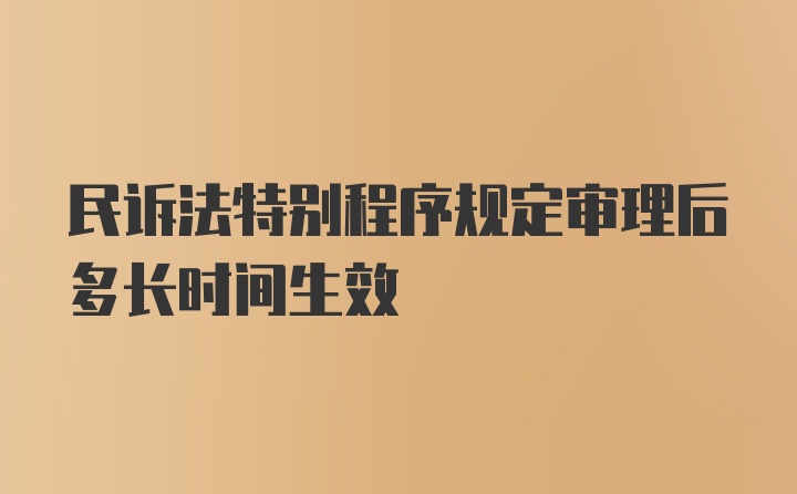 民诉法特别程序规定审理后多长时间生效