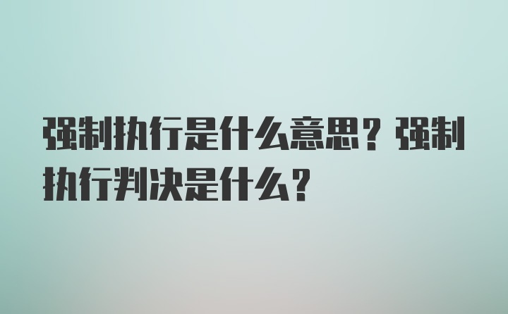 强制执行是什么意思？强制执行判决是什么？