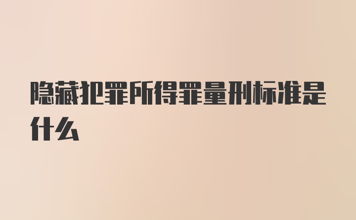 隐藏犯罪所得罪量刑标准是什么