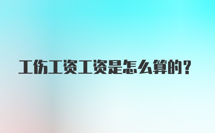 工伤工资工资是怎么算的？