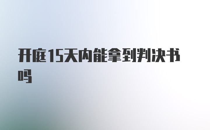 开庭15天内能拿到判决书吗