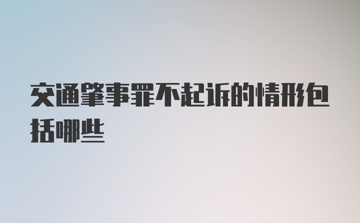 交通肇事罪不起诉的情形包括哪些