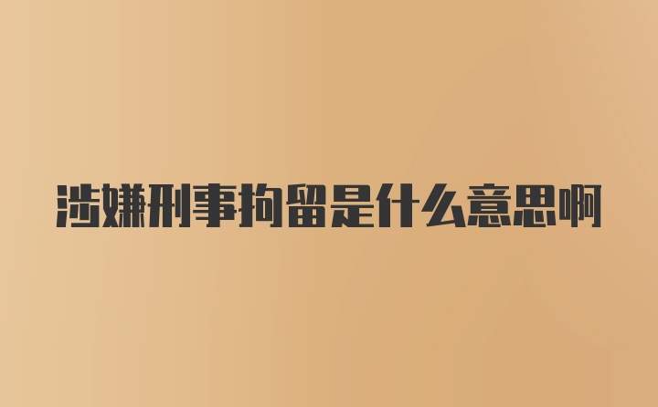 涉嫌刑事拘留是什么意思啊