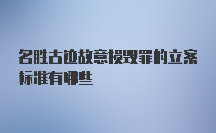 名胜古迹故意损毁罪的立案标准有哪些