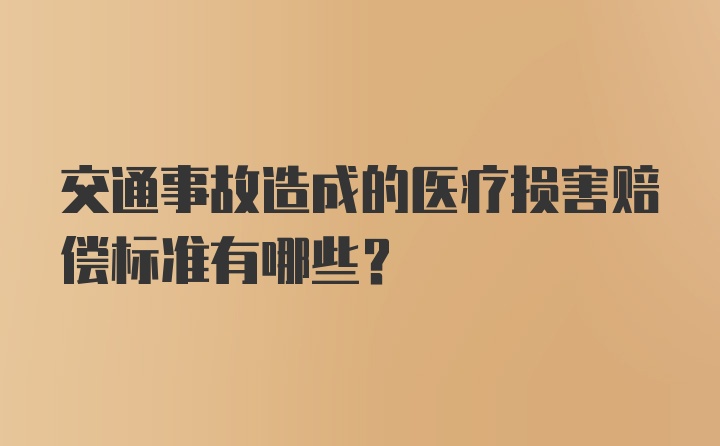 交通事故造成的医疗损害赔偿标准有哪些？