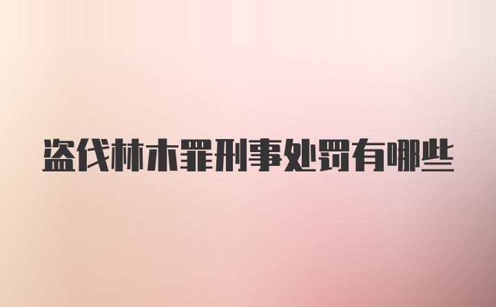 盗伐林木罪刑事处罚有哪些